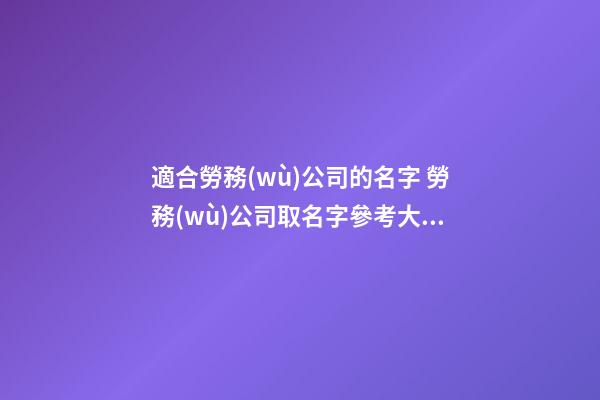 適合勞務(wù)公司的名字 勞務(wù)公司取名字參考大全-第1張-公司起名-玄機(jī)派
